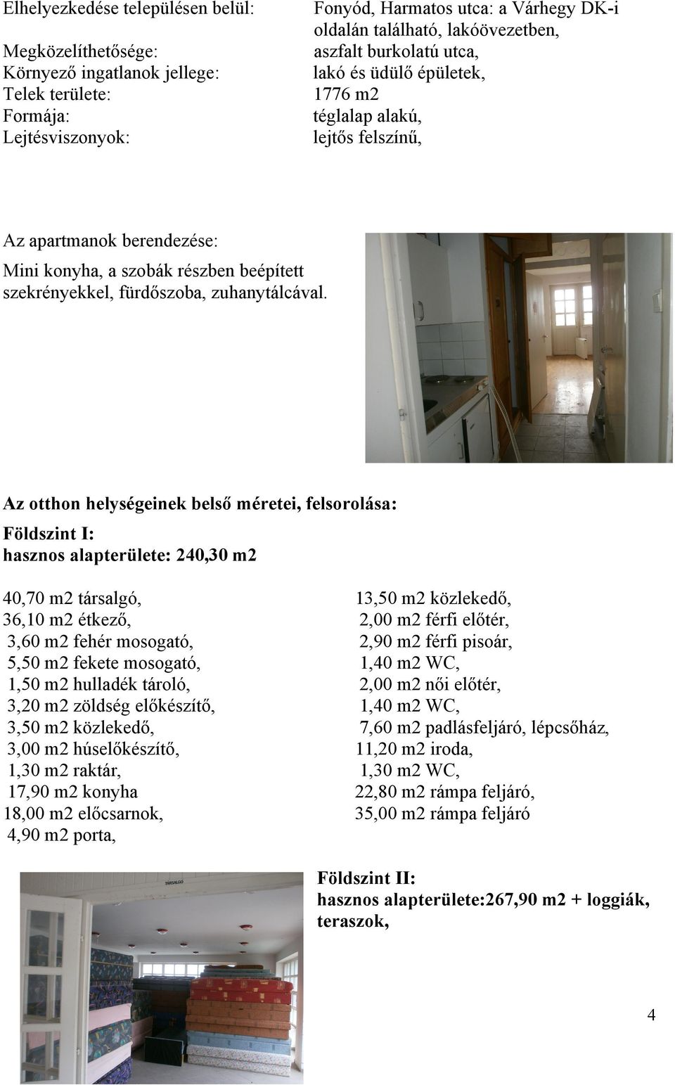 Az otthon helységeinek belső méretei, felsorolása: Földszint I: hasznos alapterülete: 240,30 m2 40,70 m2 társalgó, 36,10 m2 étkező, 3,60 m2 fehér mosogató, 5,50 m2 fekete mosogató, 1,50 m2 hulladék