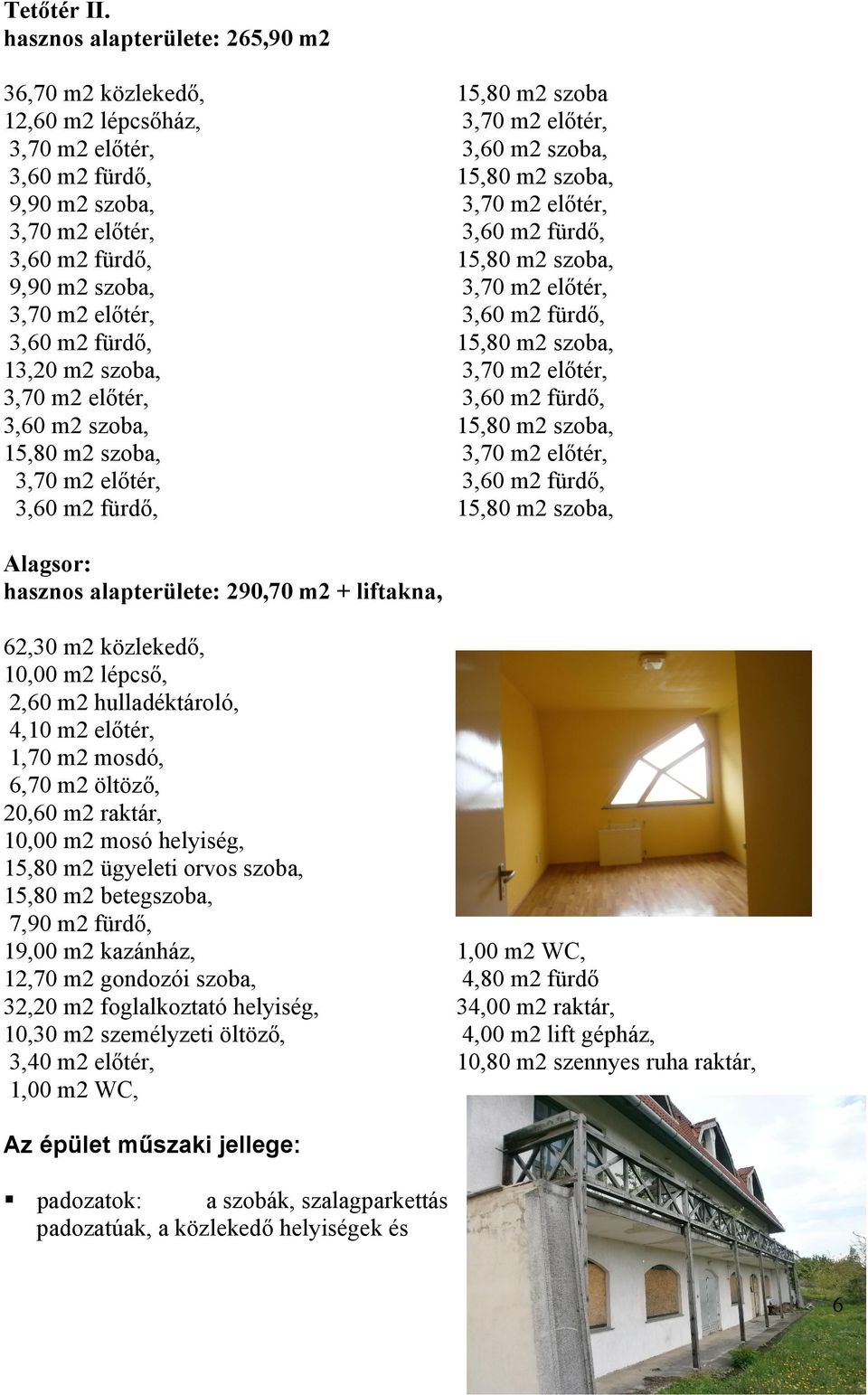 290,70 m2 + liftakna, 62,30 m2 közlekedő, 10,00 m2 lépcső, 2,60 m2 hulladéktároló, 4,10 m2 előtér, 1,70 m2 mosdó, 6,70 m2 öltöző, 20,60 m2 raktár, 10,00 m2 mosó helyiség, 15,80 m2 ügyeleti