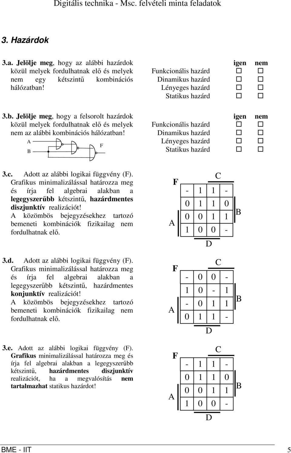 igen nem unkcionális hazárd inamikus hazárd Lényeges hazárd Statikus hazárd igen nem unkcionális hazárd inamikus hazárd Lényeges hazárd Statikus hazárd 3.c. dott az alábbi logikai függvény ().