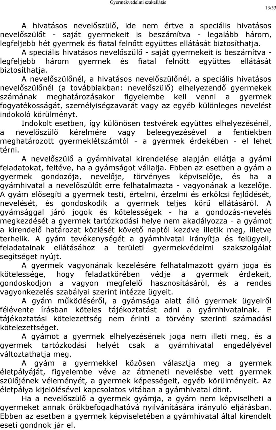 A nevelőszülőnél, a hivatásos nevelőszülőnél, a speciális hivatásos nevelőszülőnél (a továbbiakban: nevelőszülő) elhelyezendő gyermekek számának meghatározásakor figyelembe kell venni a gyermek