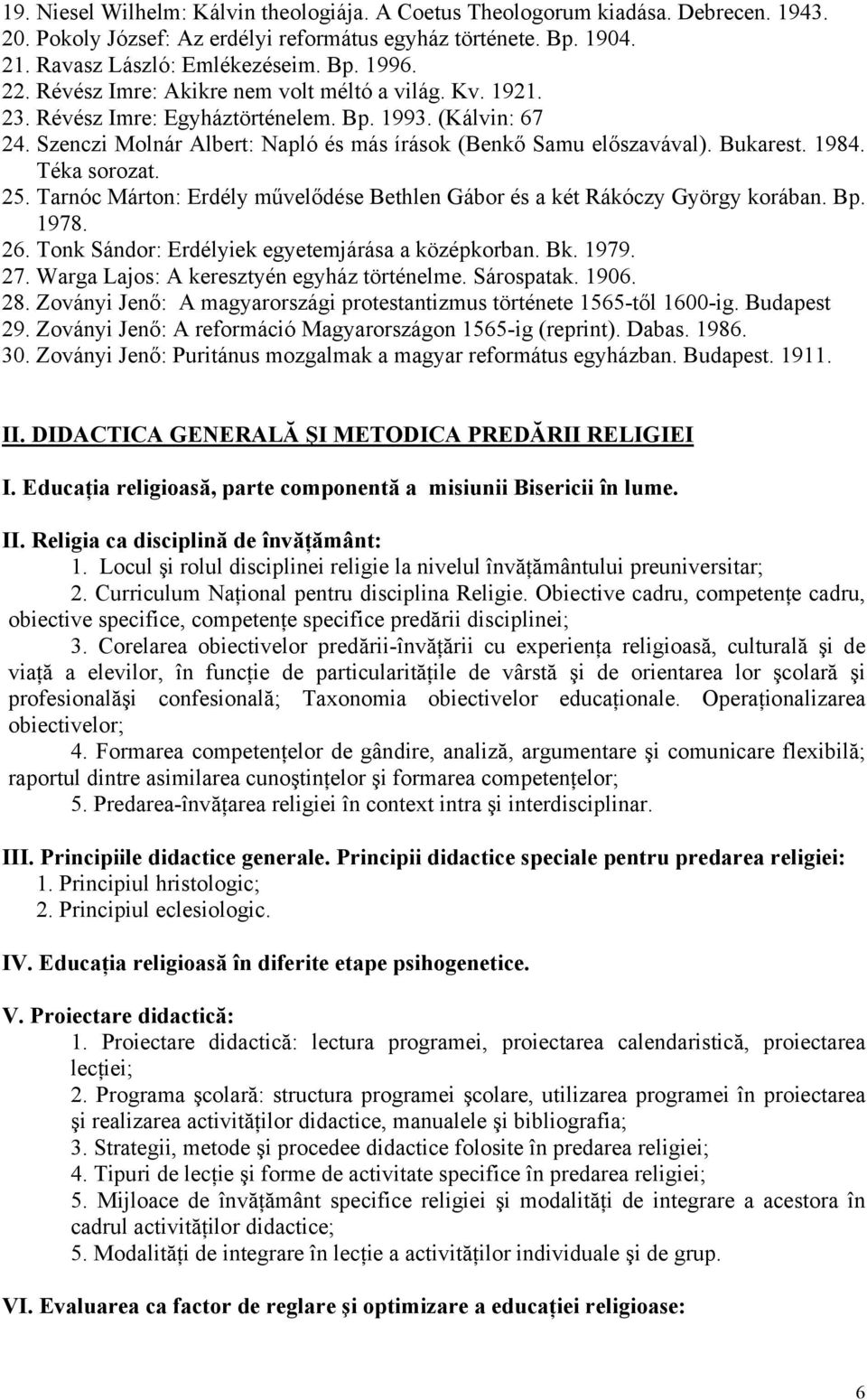 1984. Téka sorozat. 25. Tarnóc Márton: Erdély művelődése Bethlen Gábor és a két Rákóczy György korában. Bp. 1978. 26. Tonk Sándor: Erdélyiek egyetemjárása a középkorban. Bk. 1979. 27.