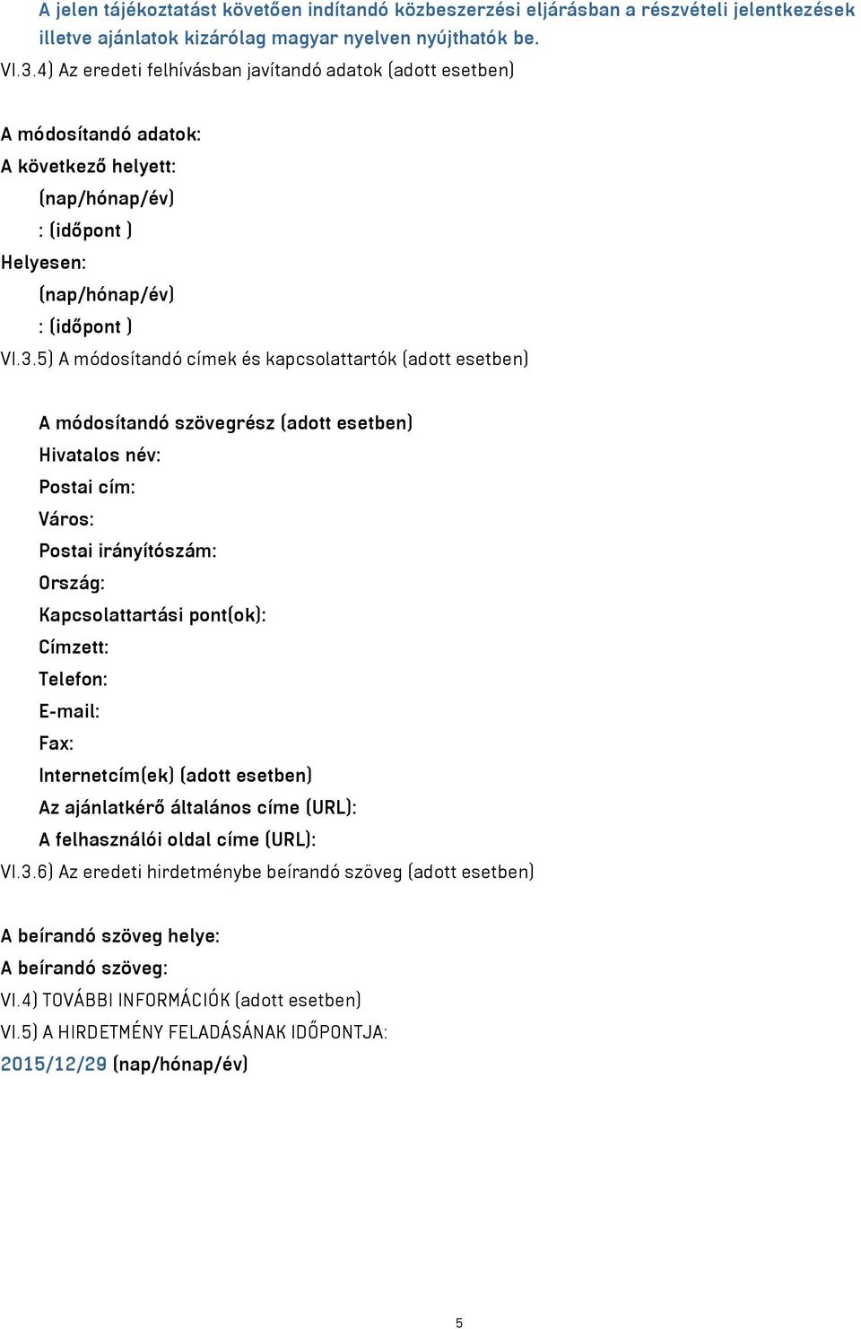 5) A módosítandó címek és kapcsolattartók (adott esetben) A módosítandó szövegrész (adott esetben) Hivatalos név: Postai cím: Város: Postai irányítószám: Ország: Kapcsolattartási pont(ok): Címzett: