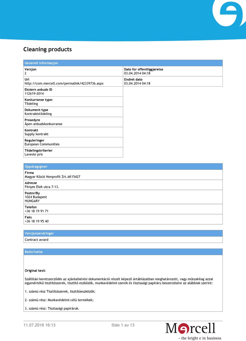 Tildelingskriterier Laveste pris Dato for offentliggjørelse 03.04.2014 04:18 Endret dato 03.04.2014 04:18 Oppdragsgiver Firma Magyar Közút Nonprofit Zrt.AK15427 Adresse Fényes Elek utca 7 13.