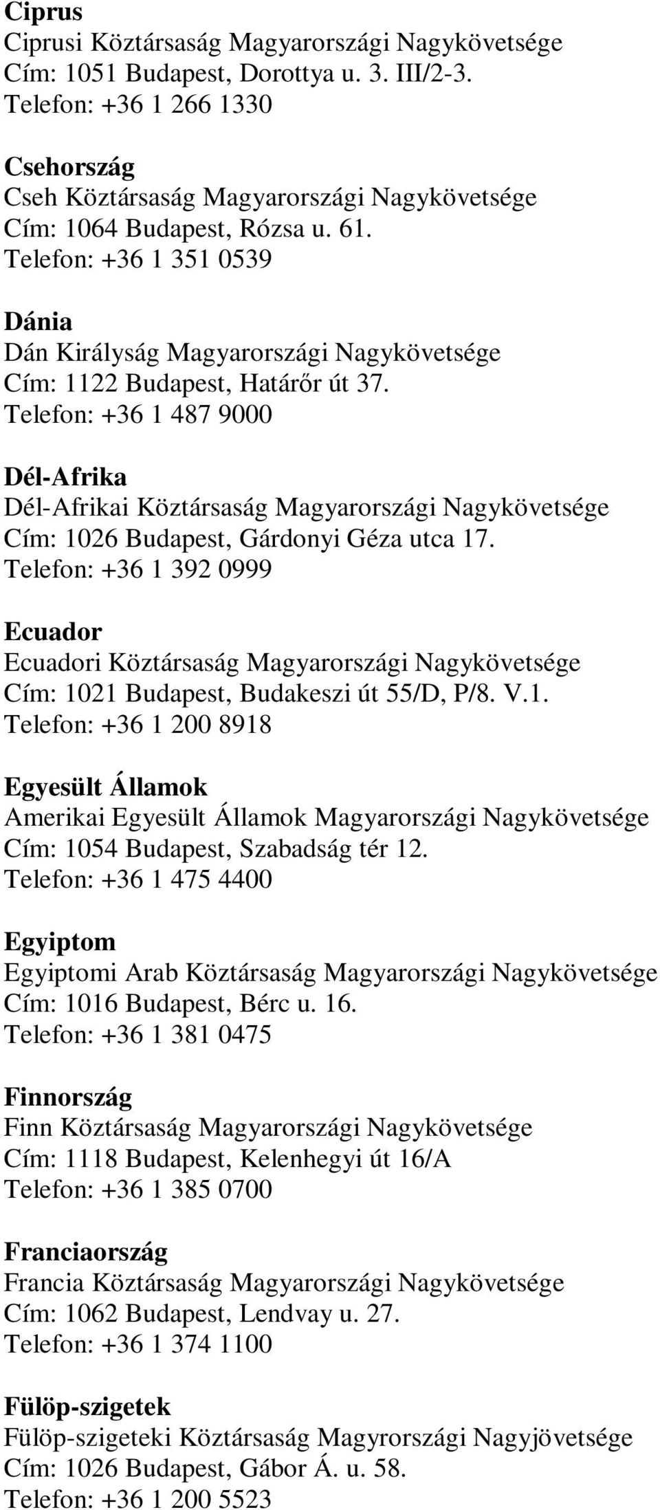Telefon: +36 1 351 0539 Dánia Dán Királyság Magyarországi Nagykövetsége Cím: 1122 Budapest, Határőr út 37.
