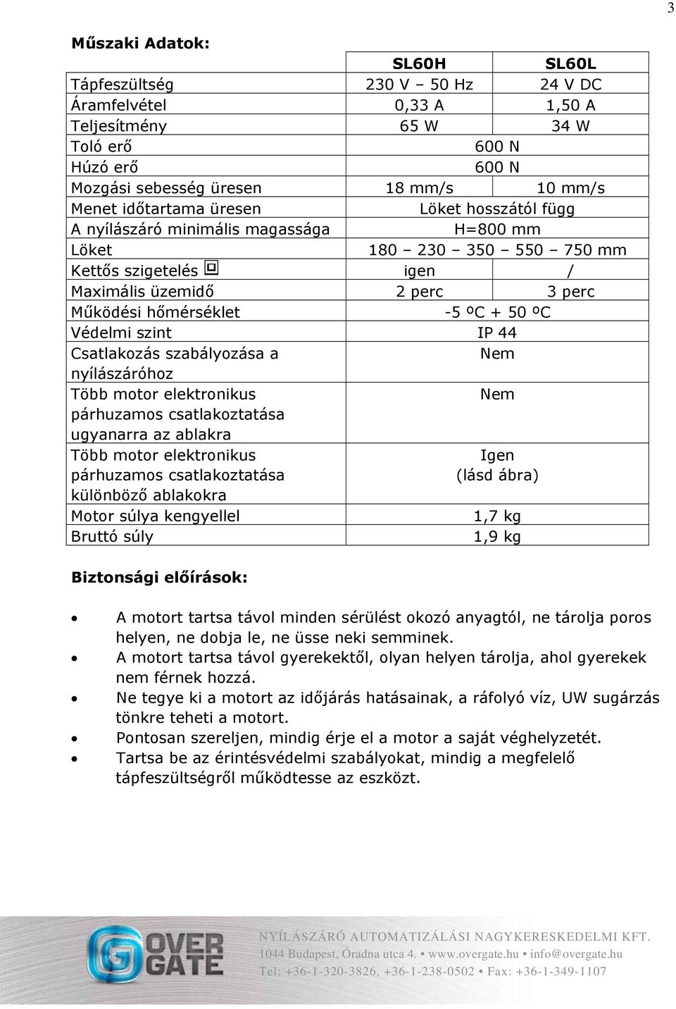 ºC Védelmi szint IP 44 Csatlakozás szabályozása a Nem nyílászáróhoz Több motor elektronikus Nem párhuzamos csatlakoztatása ugyanarra az ablakra Több motor elektronikus párhuzamos csatlakoztatása Igen