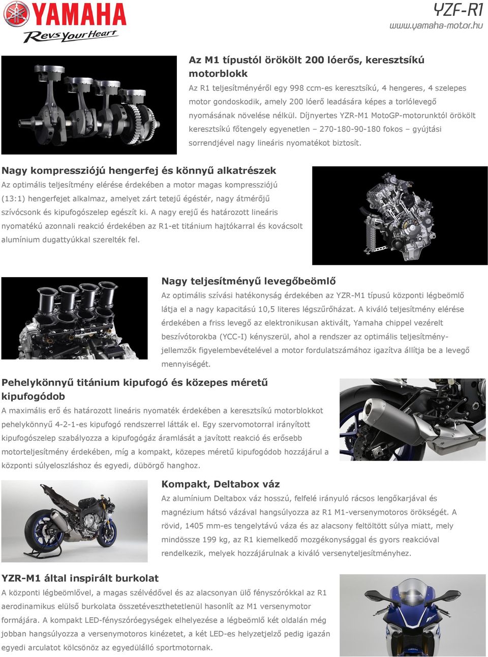 Nagy kompressziójú hengerfej és könnyű alkatrészek Az optimális teljesítmény elérése érdekében a motor magas kompressziójú (13:1) hengerfejet alkalmaz, amelyet zárt tetejű égéstér, nagy átmérőjű