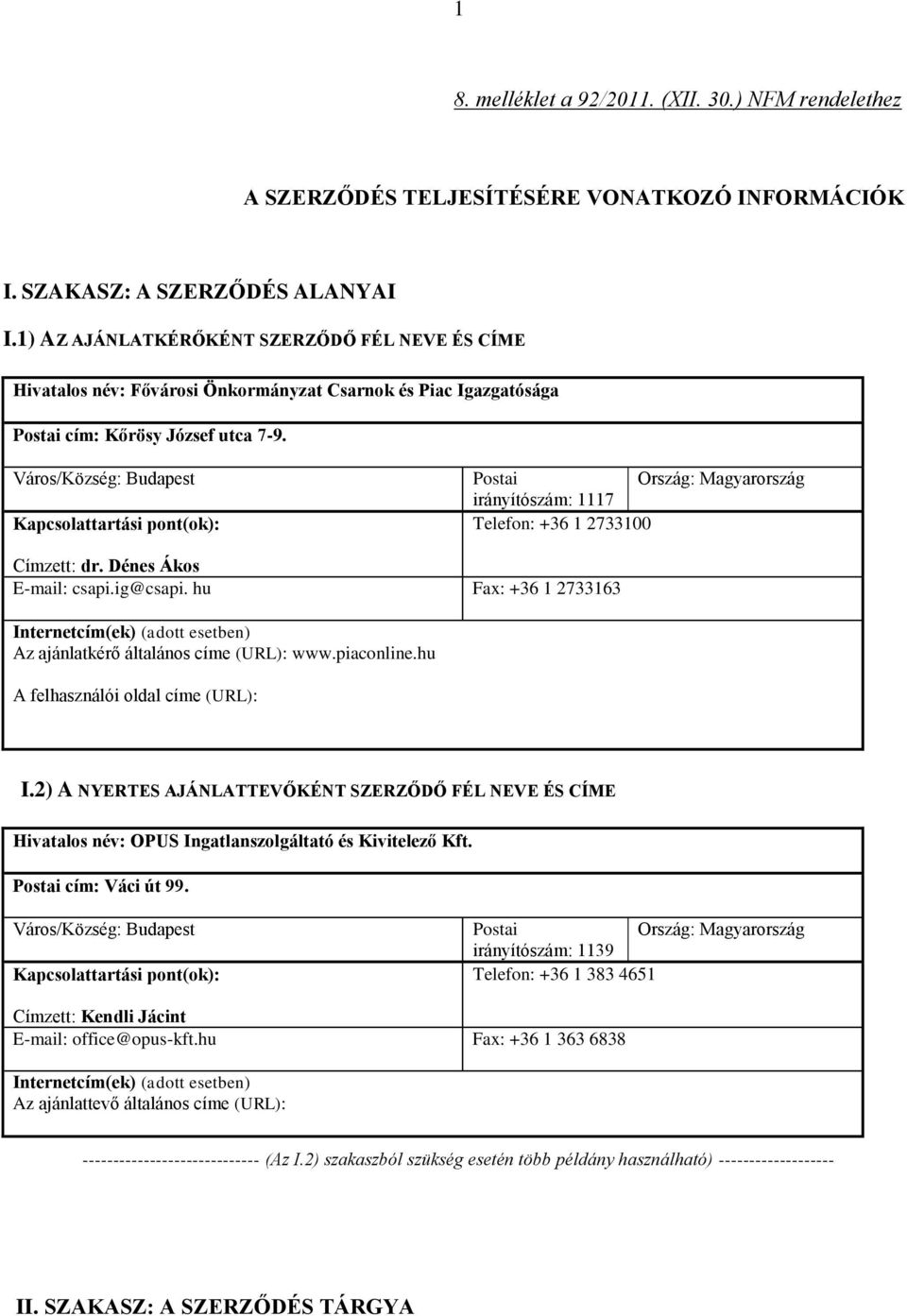 Város/Község: Budapest Kapcsolattartási pont(ok): Postai Ország: Magyarország irányítószám: 1117 Telefon: +36 1 2733100 Címzett: dr. Dénes Ákos E-mail: csapi.ig@csapi.