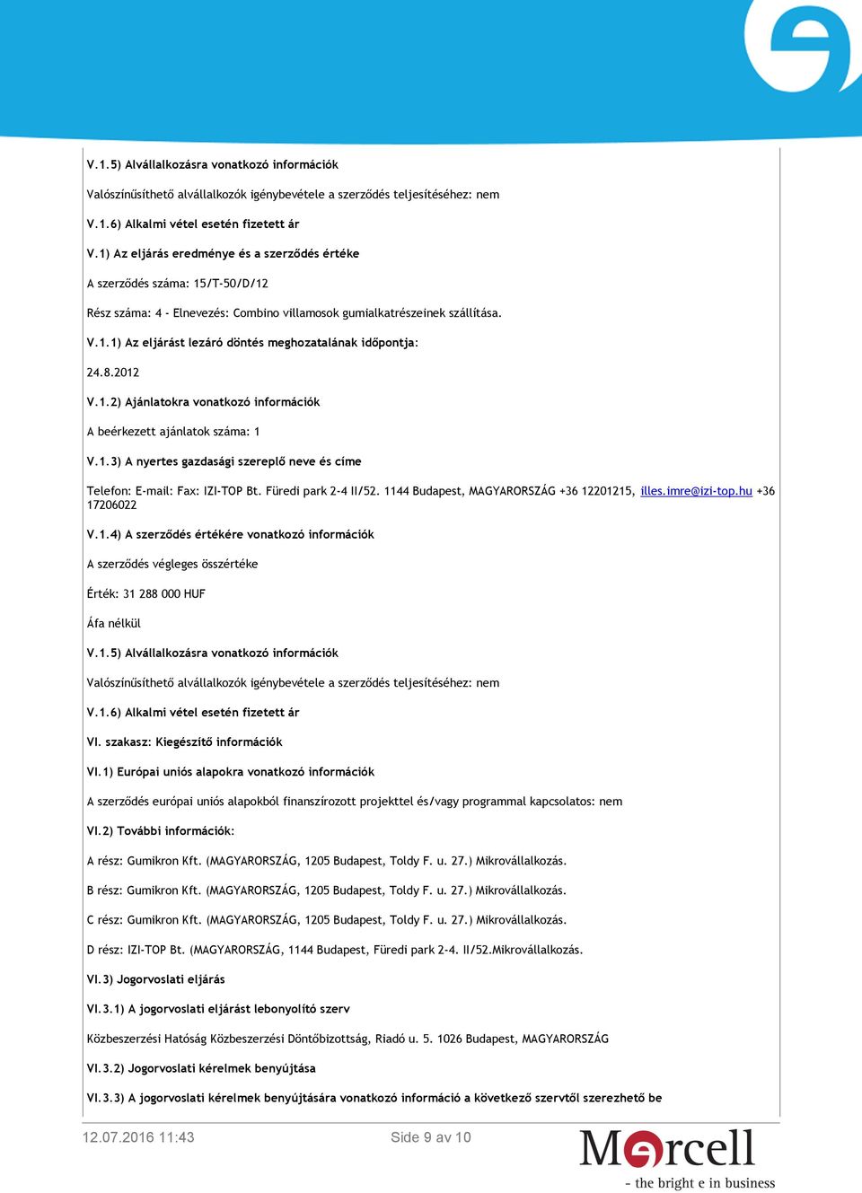 A beérkezett ajánlatok száma: 1 Telefon: E-mail: Fax: IZI-TOP Bt. Füredi park 2-4 II/52. 1144 Budapest, MAGYARORSZÁG +36 12201215, illes.imre@izi-top.hu +36 17206022 V.1.4) A szerződés értékére vonatkozó információk A szerződés végleges összértéke Érték: 31 288 000 HUF Áfa nélkül V.