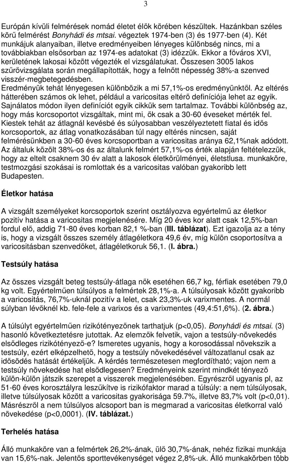 Ekkor a fıváros XVI, kerületének lakosai között végezték el vizsgálatukat. Összesen 3005 lakos szőrıvizsgálata során megállapították, hogy a felnıtt népesség 38%-a szenved visszér-megbetegedésben.