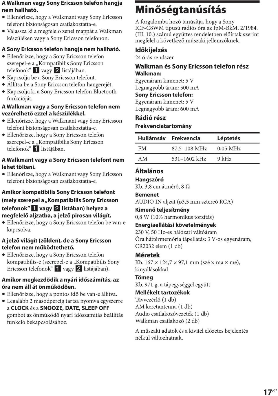Ellenőrizze, hogy a Sony Ericsson telefon szerepel-e a Kompatibilis Sony Ericsson telefonok 1 vagy 2 listájában. Kapcsolja be a Sony Ericsson telefont. Állítsa be a Sony Ericsson telefon hangerejét.