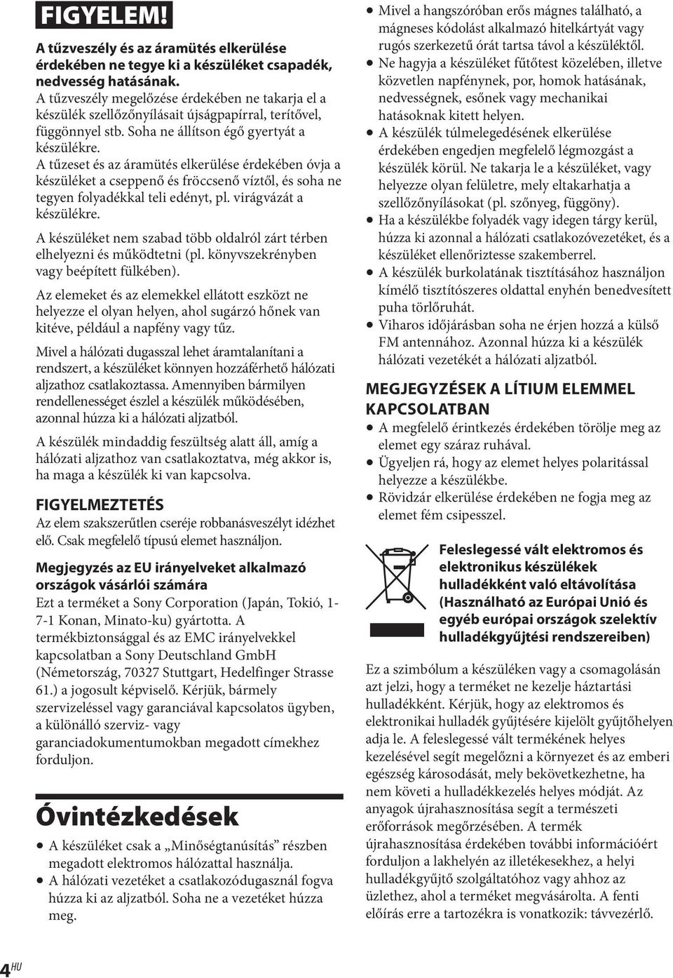 A tűzeset és az áramütés elkerülése érdekében óvja a készüléket a cseppenő és fröccsenő víztől, és soha ne tegyen folyadékkal teli edényt, pl. virágvázát a készülékre.