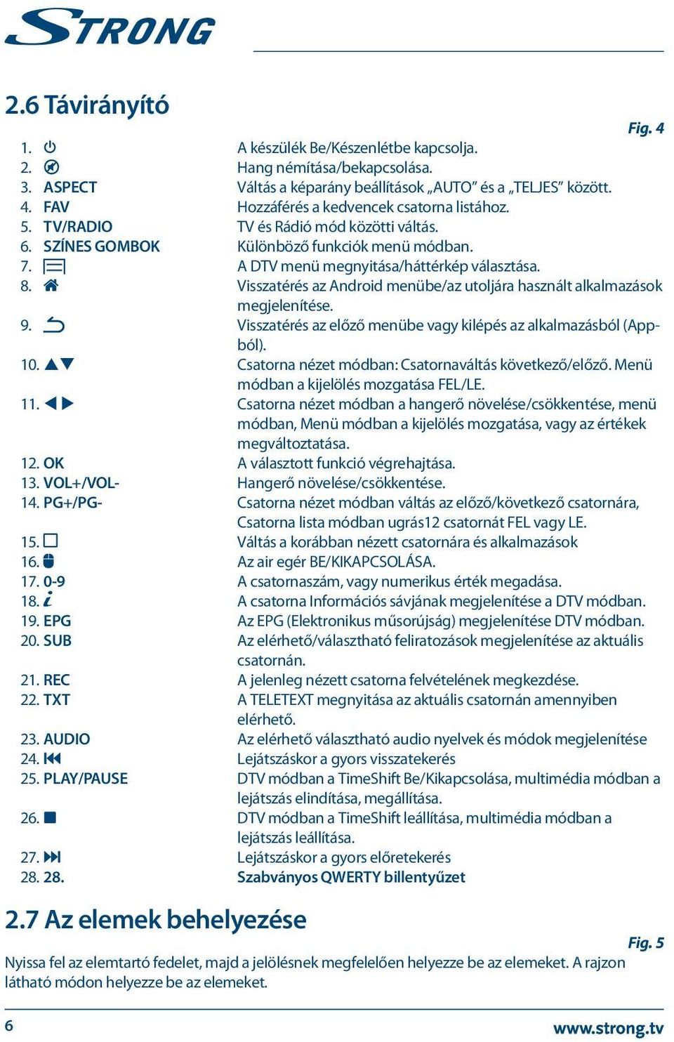 Visszatérés az Android menübe/az utoljára használt alkalmazások megjelenítése. 9. Visszatérés az előző menübe vagy kilépés az alkalmazásból (Appból). 10.