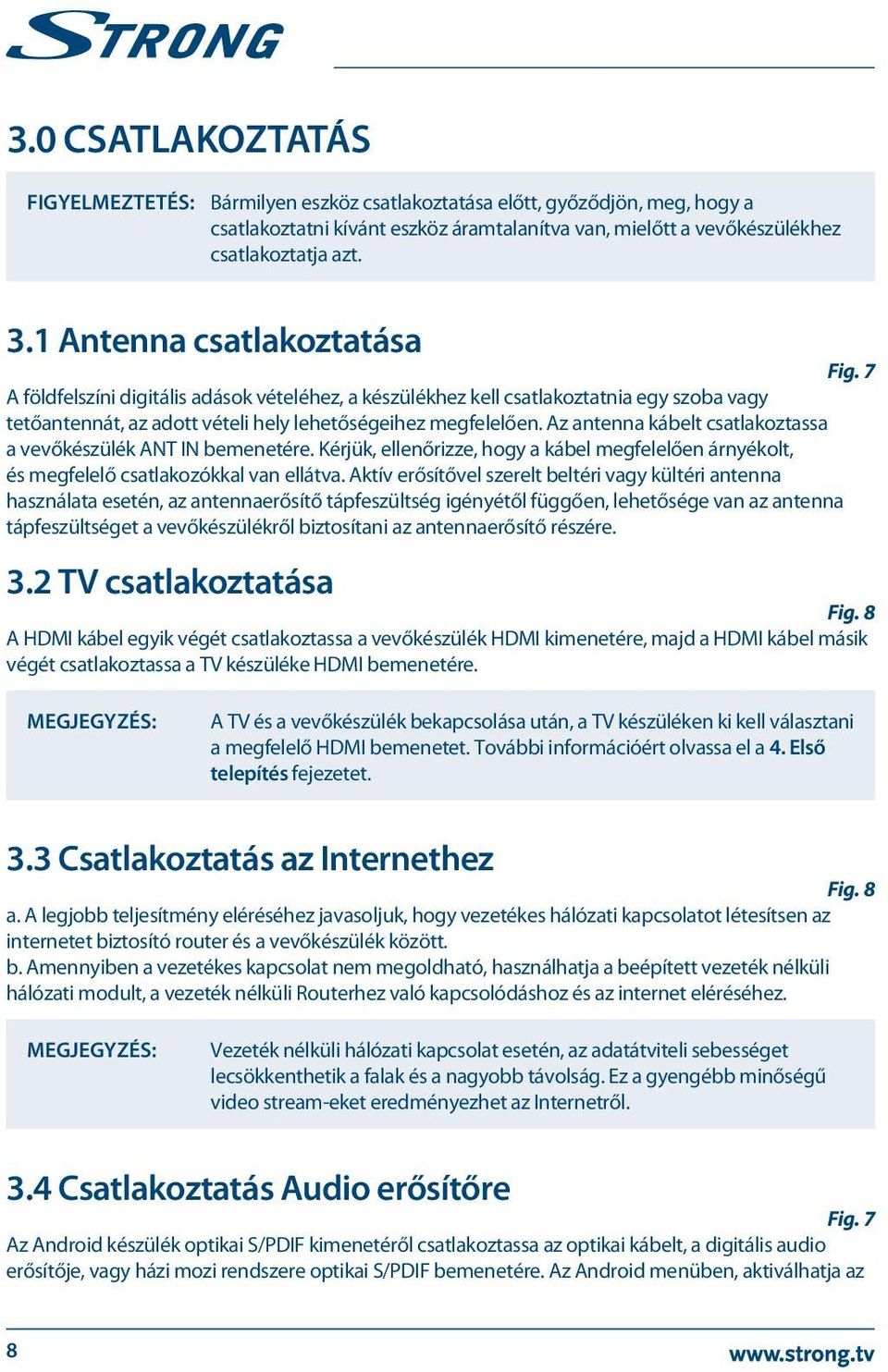 Az antenna kábelt csatlakoztassa a vevőkészülék ANT IN bemenetére. Kérjük, ellenőrizze, hogy a kábel megfelelően árnyékolt, és megfelelő csatlakozókkal van ellátva.