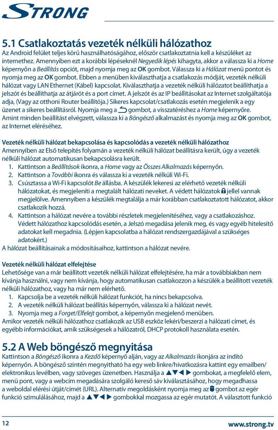 Válassza ki a Hálózat menü pontot és nyomja meg az OK gombot. Ebben a menüben kiválaszthatja a csatlakozás módját, vezeték nélküli hálózat vagy LAN Ethernet (Kábel) kapcsolat.