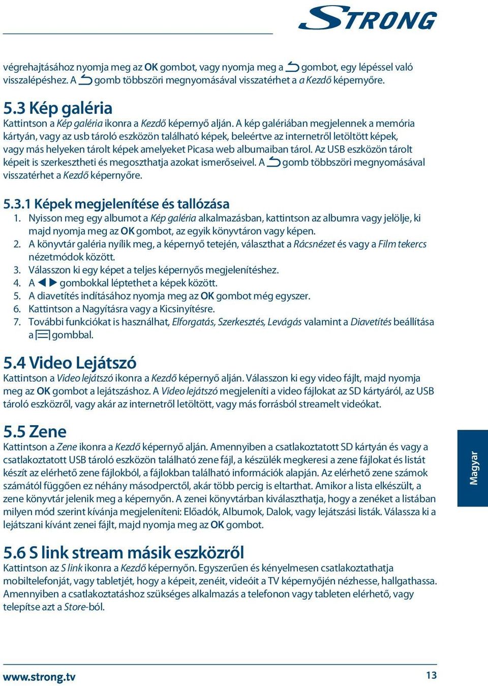A kép galériában megjelennek a memória kártyán, vagy az usb tároló eszközön található képek, beleértve az internetről letöltött képek, vagy más helyeken tárolt képek amelyeket Picasa web albumaiban