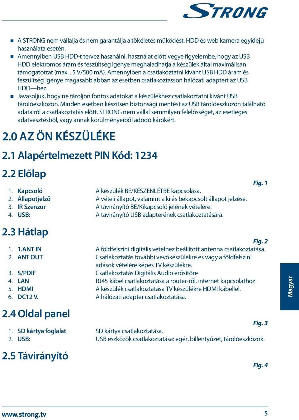 Amennyiben a csatlakoztatni kívánt USB HDD áram és feszültség igénye magasabb abban az esetben csatlakoztasson hálózati adaptert az USB HDD hez.