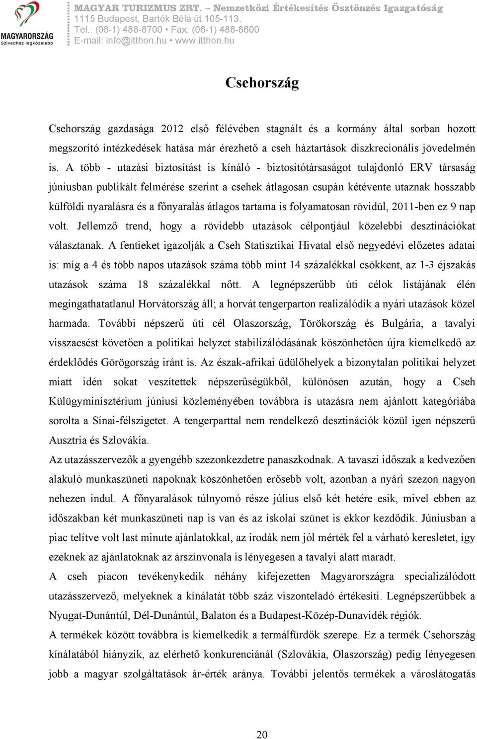 a főnyaralás átlagos tartama is folyamatosan rövidül, 2011-ben ez 9 nap volt. Jellemző trend, hogy a rövidebb utazások célpontjául közelebbi desztinációkat választanak.