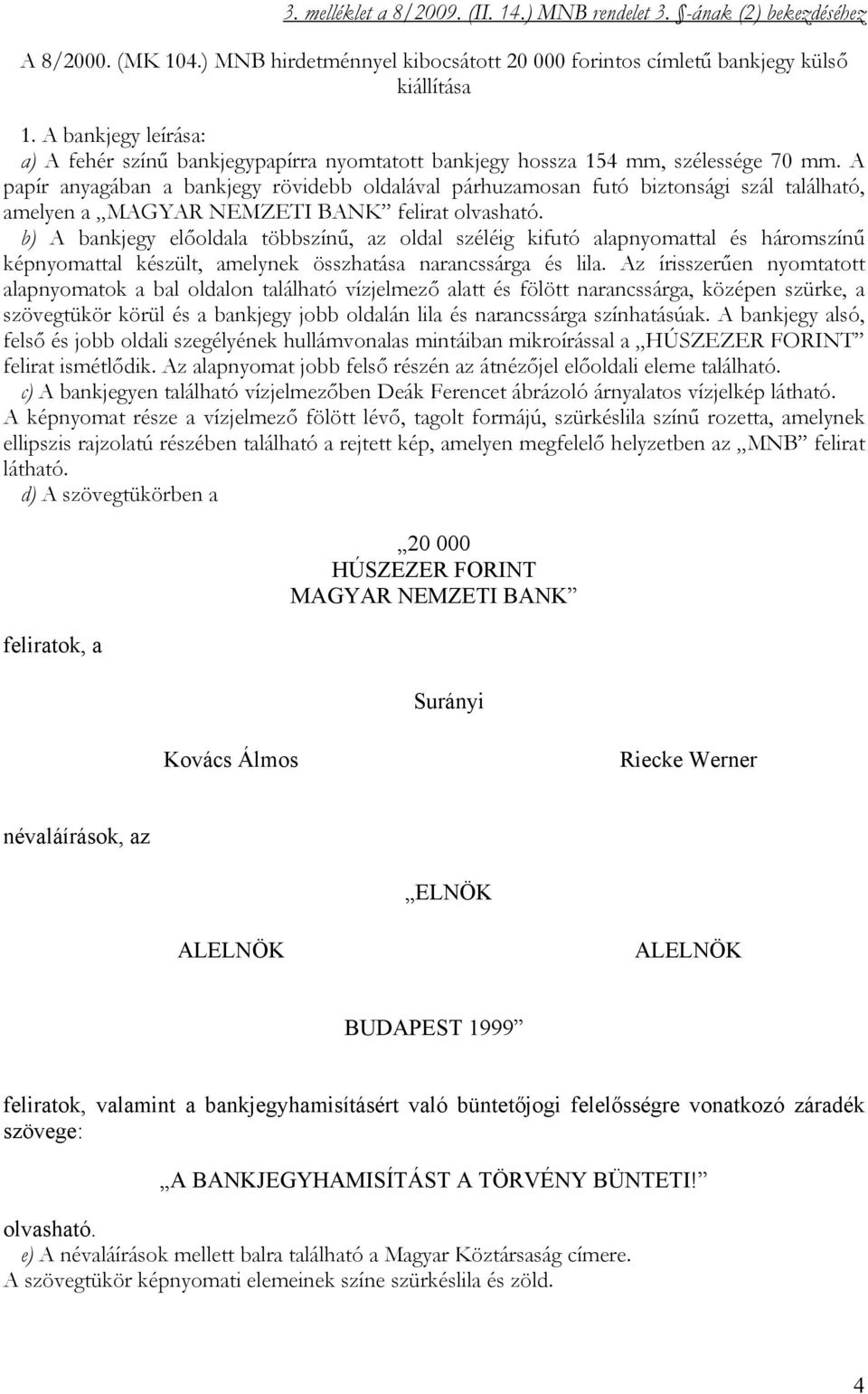 A papír anyagában a bankjegy rövidebb oldalával párhuzamosan futó biztonsági szál található, amelyen a MAGYAR NEMZETI BANK felirat olvasható.