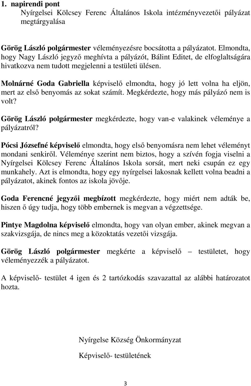 Molnárné Goda Gabriella képviselő elmondta, hogy jó lett volna ha eljön, mert az első benyomás az sokat számít. Megkérdezte, hogy más pályázó nem is volt?