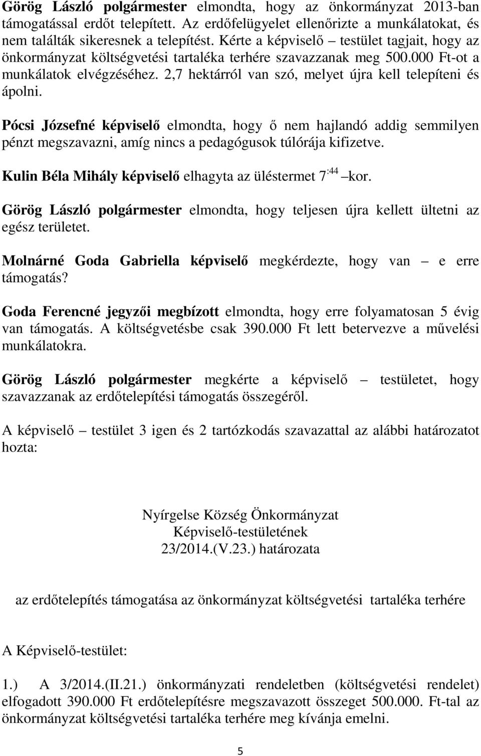 2,7 hektárról van szó, melyet újra kell telepíteni és ápolni. Pócsi Józsefné képviselő elmondta, hogy ő nem hajlandó addig semmilyen pénzt megszavazni, amíg nincs a pedagógusok túlórája kifizetve.