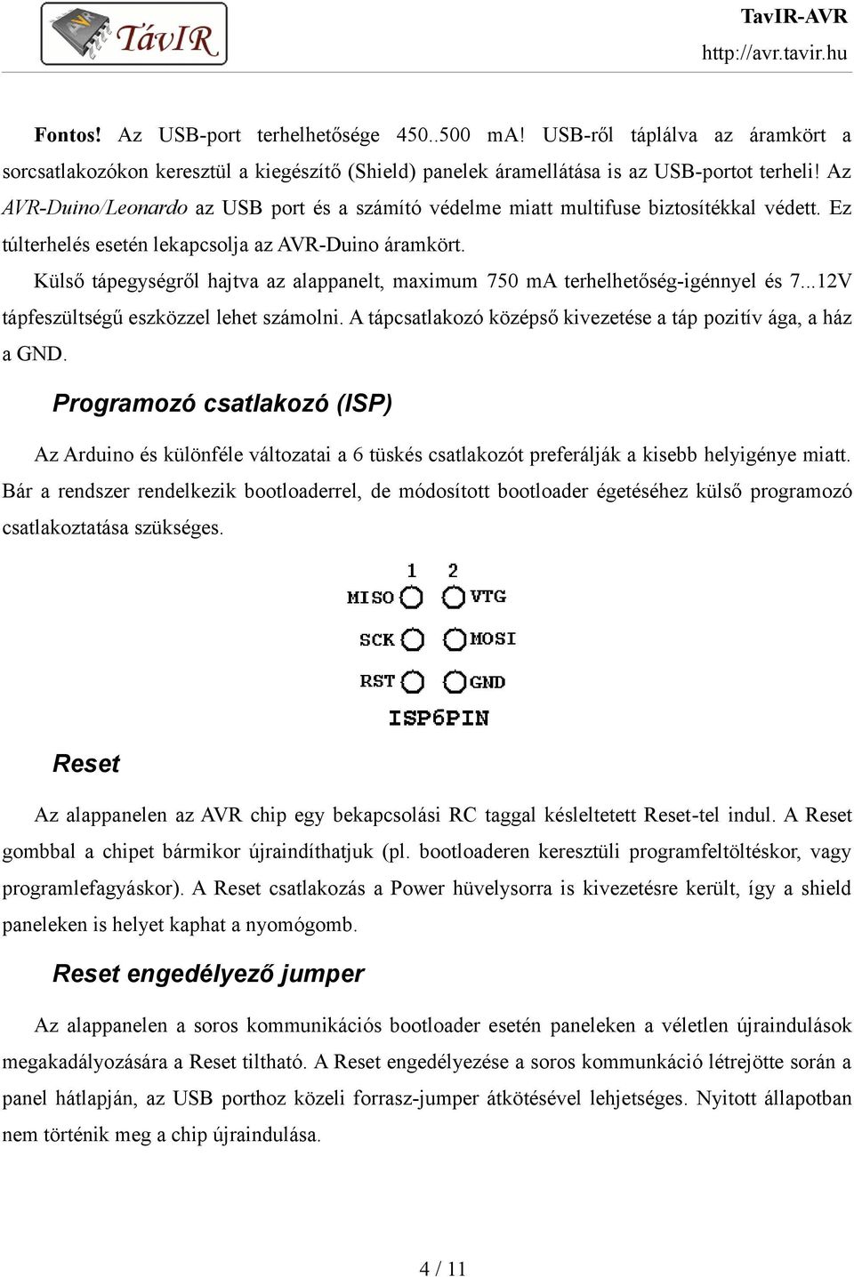 Külső tápegységről hajtva az alappanelt, maximum 750 ma terhelhetőség-igénnyel és 7...12V tápfeszültségű eszközzel lehet számolni. A tápcsatlakozó középső kivezetése a táp pozitív ága, a ház a GND.