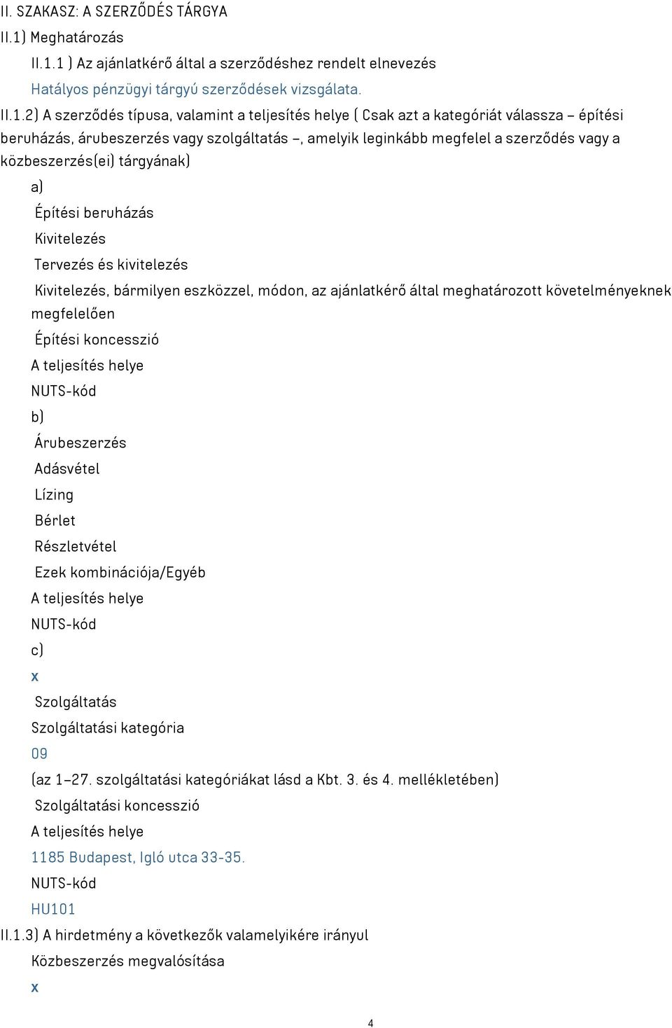 1 ) Az ajánlatkérő által a szerződéshez rendelt elnevezés Hatályos pénzügyi tárgyú szerződések vizsgálata. II.1.2) A szerződés típusa, valamint a teljesítés helye ( Csak azt a kategóriát válassza