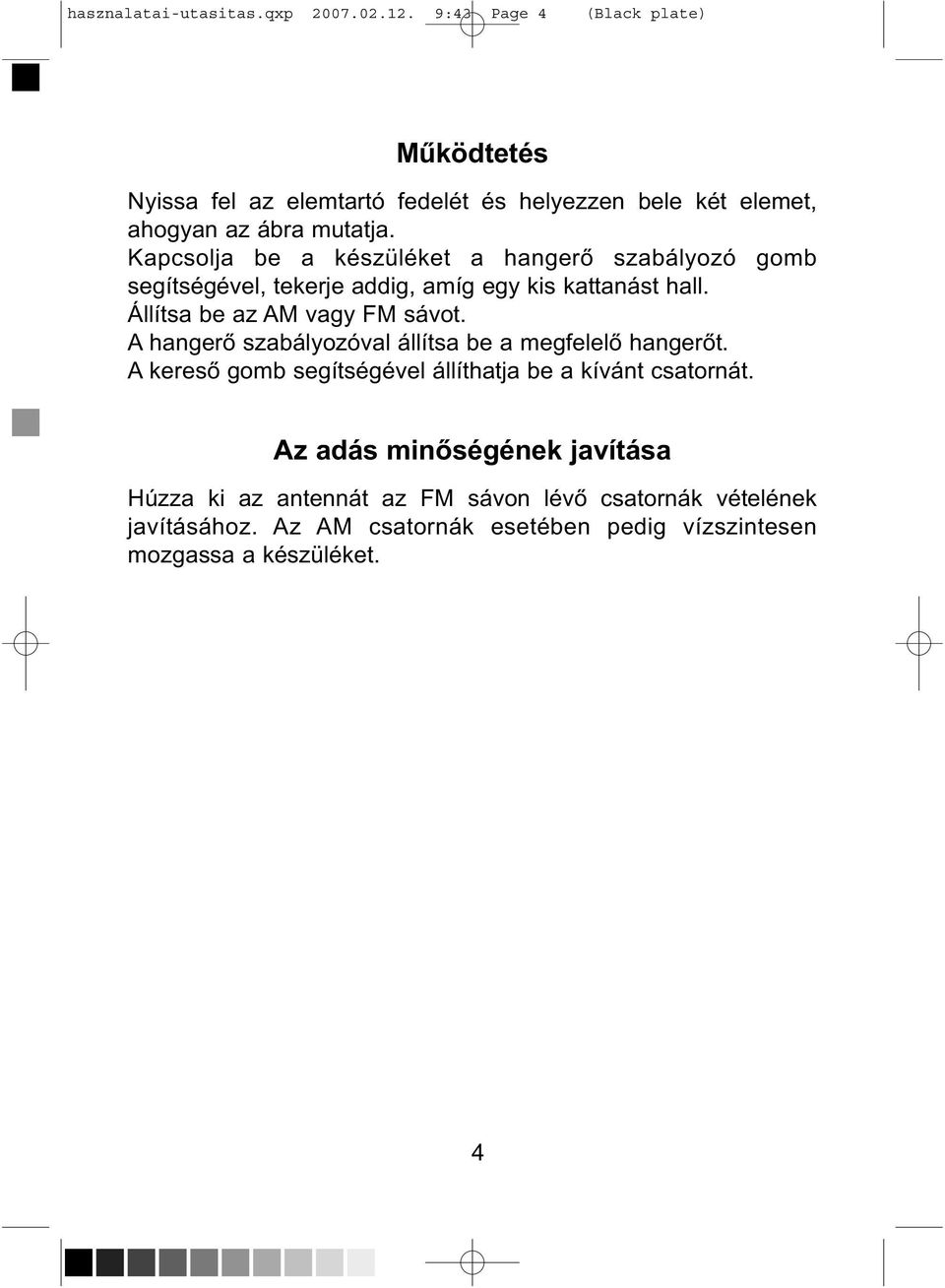 Kapcsolja be a készüléket a hangerő szabályozó gomb segítségével, tekerje addig, amíg egy kis kattanást hall. Állítsa be az AM vagy FM sávot.