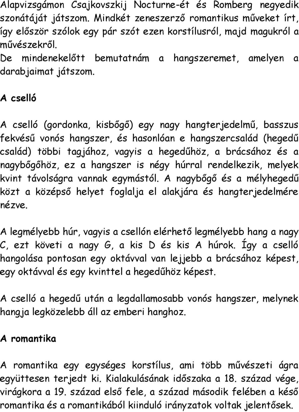 A cselló A cselló (gordonka, kisbőgő) egy nagy hangterjedelmű, basszus fekvésű vonós hangszer, és hasonlóan e hangszercsalád (hegedű család) többi tagjához, vagyis a hegedűhöz, a brácsához és a