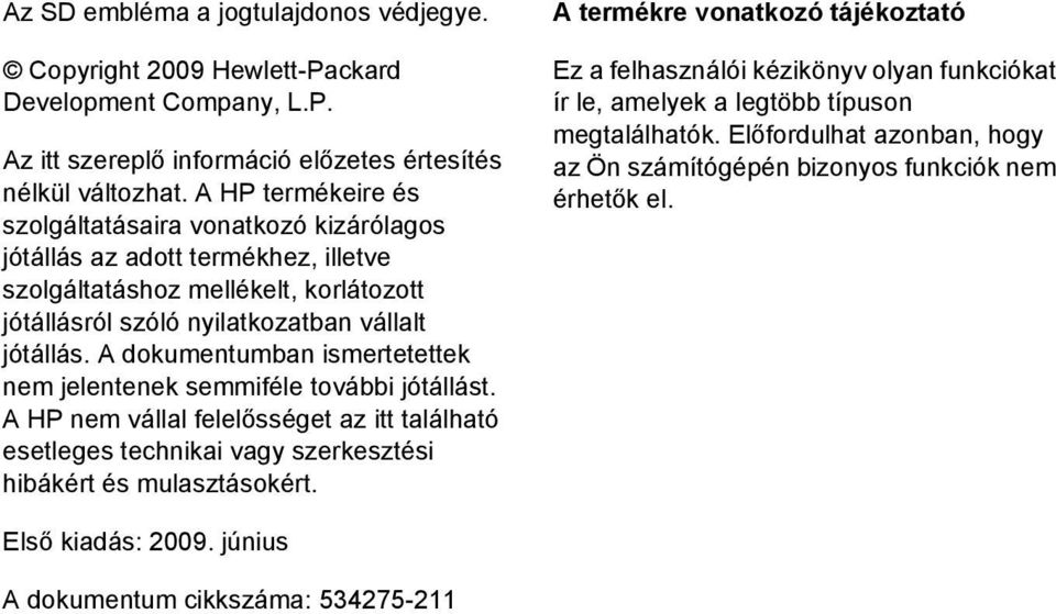 A dokumentumban ismertetettek nem jelentenek semmiféle további jótállást. A HP nem vállal felelősséget az itt található esetleges technikai vagy szerkesztési hibákért és mulasztásokért.