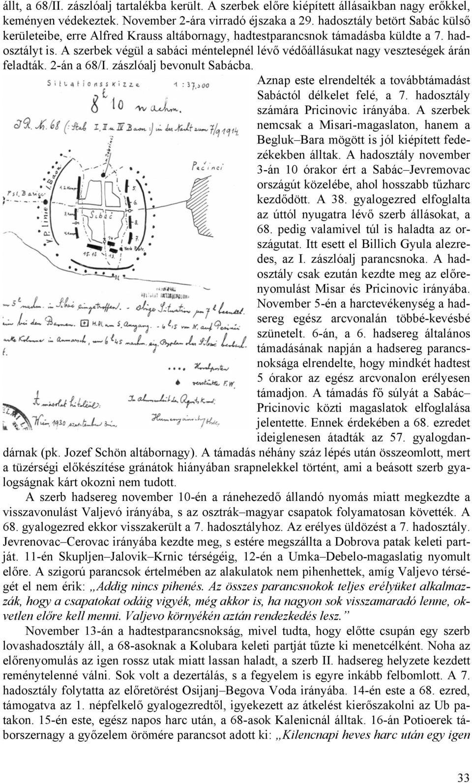 A szerbek végül a sabáci méntelepnél lévő védőállásukat nagy veszteségek árán feladták. 2-án a 68/I. zászlóalj bevonult Sabácba. Aznap este elrendelték a továbbtámadást Sabáctól délkelet felé, a 7.
