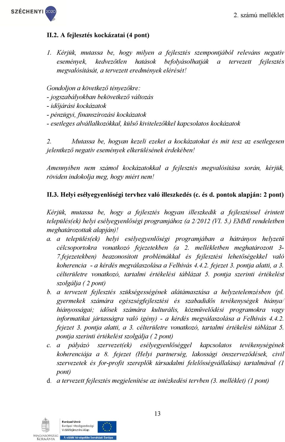 Gondoljon a következő tényezőkre: - jogszabályokban bekövetkező változás - időjárási kockázatok - pénzügyi, finanszírozási kockázatok - esetleges alvállalkozókkal, külső kivitelezőkkel kapcsolatos