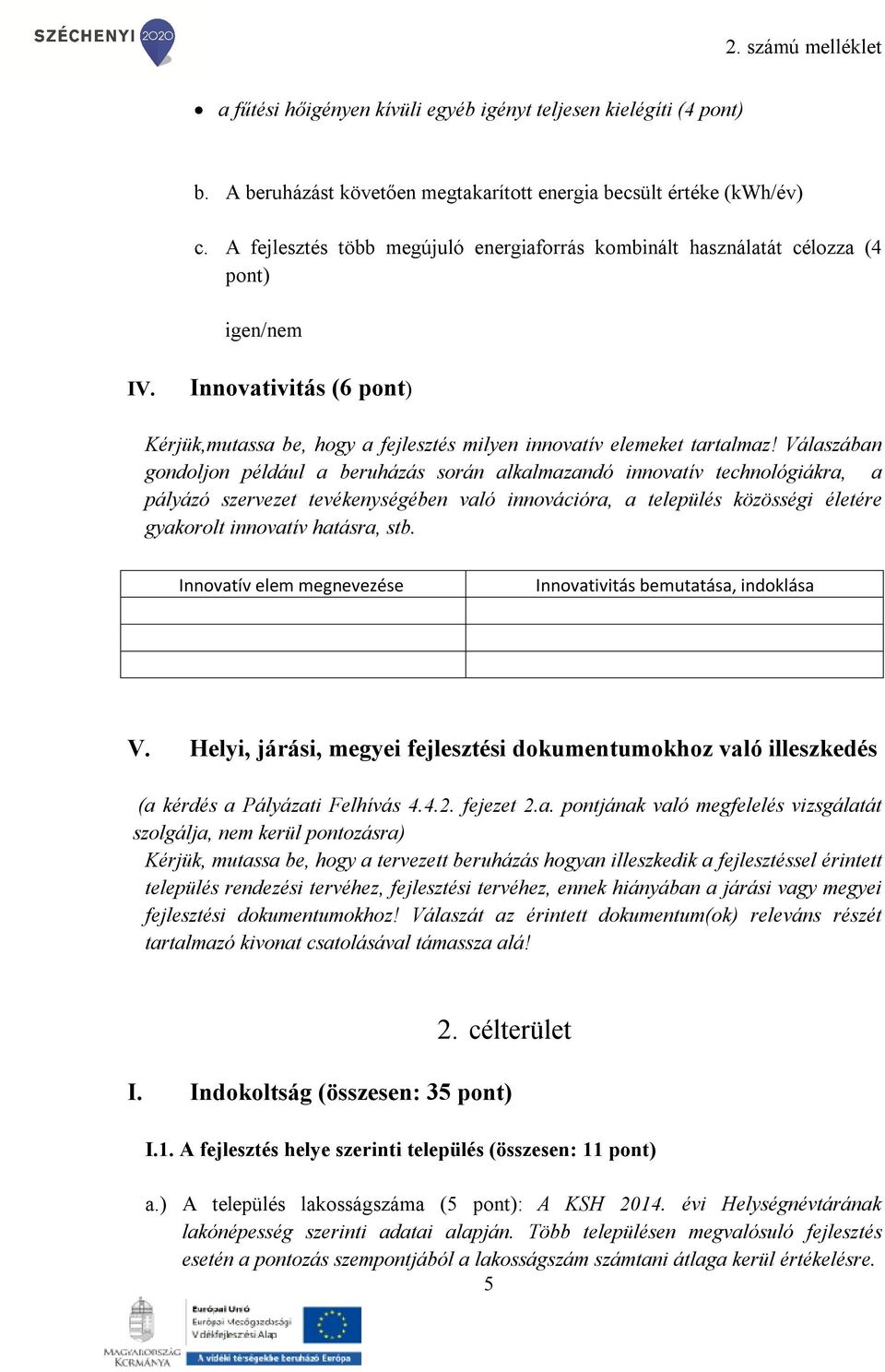 Válaszában gondoljon például a beruházás során alkalmazandó innovatív technológiákra, a pályázó szervezet tevékenységében való innovációra, a település közösségi életére gyakorolt innovatív hatásra,