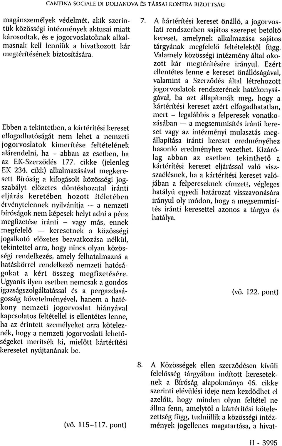 Ebben a tekintetben, a kártérítési kereset elfogadhatóságát nem lehet a nemzeti jogorvoslatok kimerítése feltételének alárendelni, ha - abban az esetben, ha az EK-Szerződés 177.