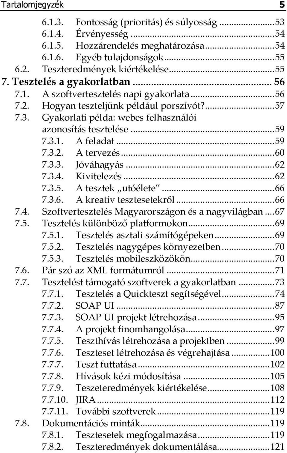 .. 59 7.3.1. A feladat... 59 7.3.2. A tervezés... 60 7.3.3. Jóváhagyás... 62 7.3.4. Kivitelezés... 62 7.3.5. A tesztek utóélete... 66 7.3.6. A kreatív tesztesetekről... 66 7.4. Szoftvertesztelés Magyarországon és a nagyvilágban.