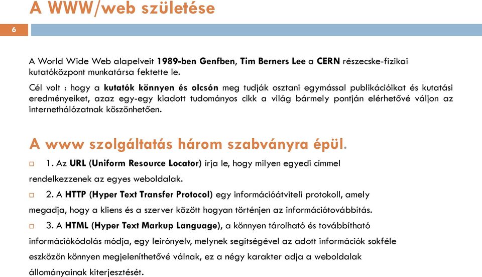 internethálózatnak köszönhetően. A www szolgáltatás három szabványra épül. 1. Az URL (Uniform Resource Locator) írja le, hogy milyen egyedi címmel rendelkezzenek az egyes weboldalak. 2.