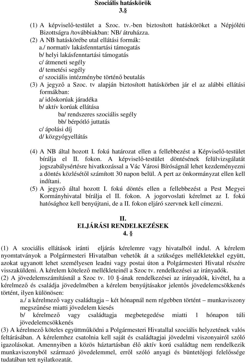 tv alapján biztosított hatáskörben jár el az alábbi ellátási formákban: a/ időskorúak járadéka b/ aktív korúak ellátása ba/ rendszeres szociális segély bb/ bérpótló juttatás c/ ápolási díj d/