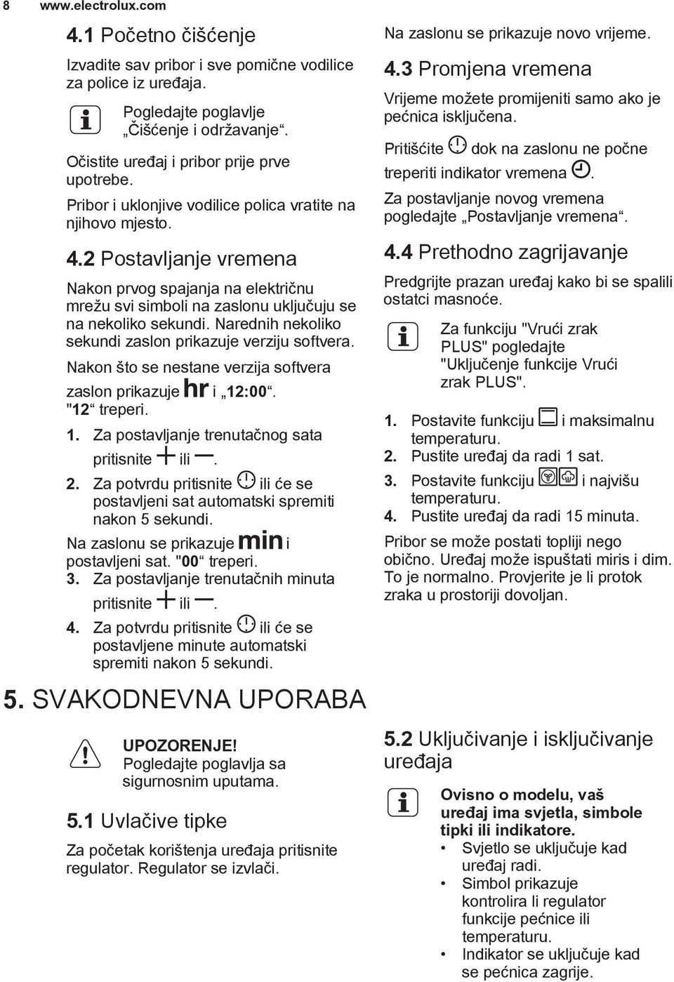 Narednih nekoliko sekundi zaslon prikazuje verziju softvera. Nakon što se nestane verzija softvera zaslon prikazuje i 12:00. "12 treperi. 1. Za postavljanje trenutačnog sata pritisnite ili. 2.