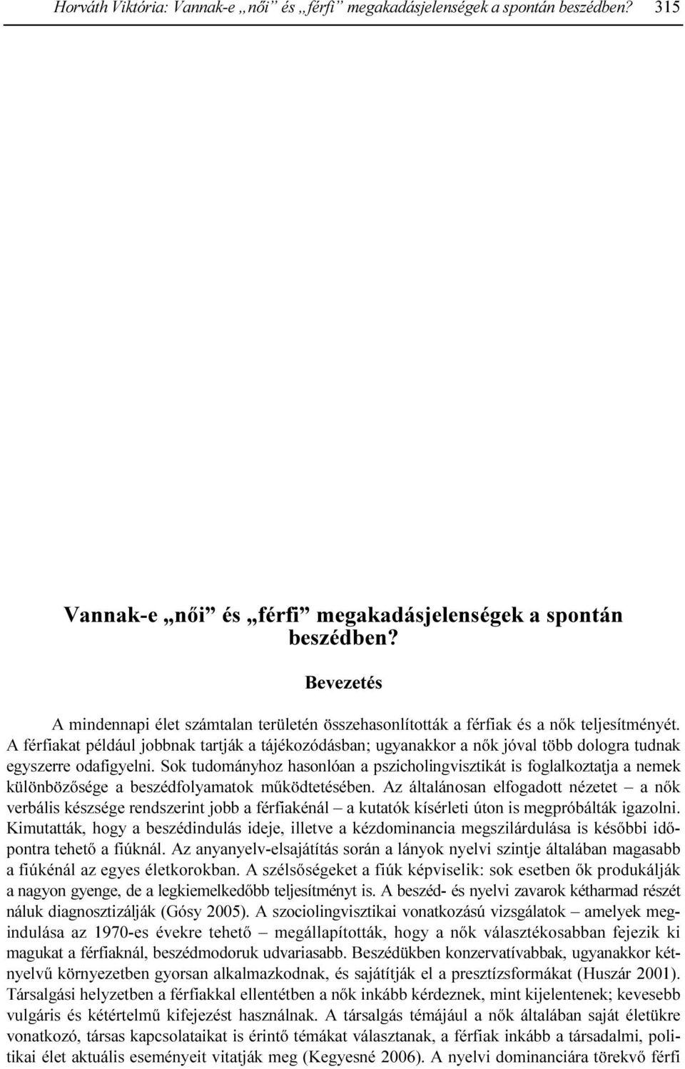 The close similarity of the voices of consanguineous persons has suggested that there must exist some hereditary phonetic parameters.