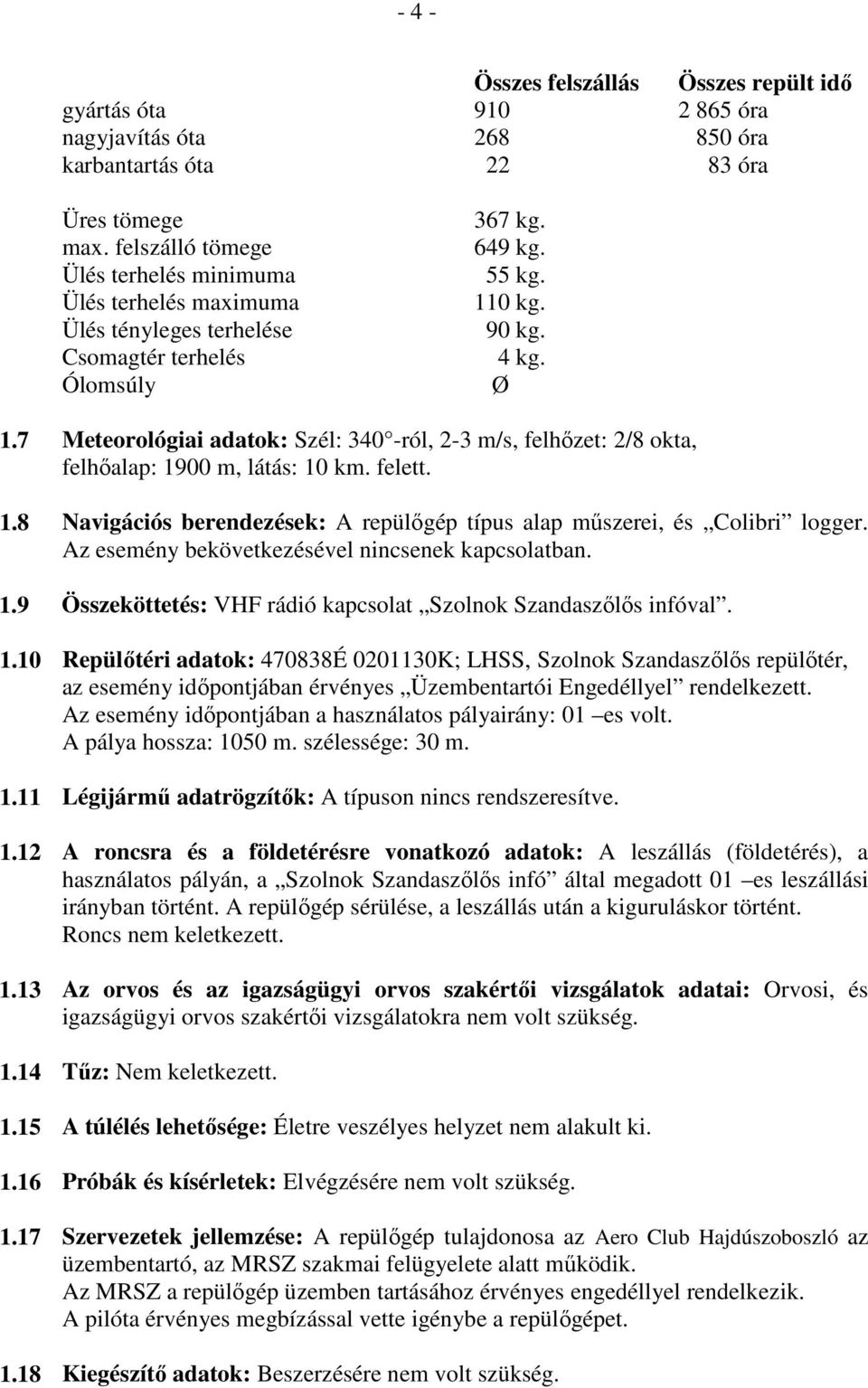 7 Meteorológiai adatok: Szél: 340 -ról, 2-3 m/s, felhőzet: 2/8 okta, felhőalap: 1900 m, látás: 10 km. felett. 1.8 Navigációs berendezések: A repülőgép típus alap műszerei, és Colibri logger.