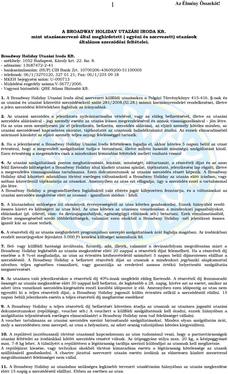 10700206-43609200-51100005 - telefonok: 06/1/3270120, 327 01 21; Fax: 06/1/235 09 18 - MKEH bejegyzési szám: U-000713 - Működési engedély száma:v-5677/2006.