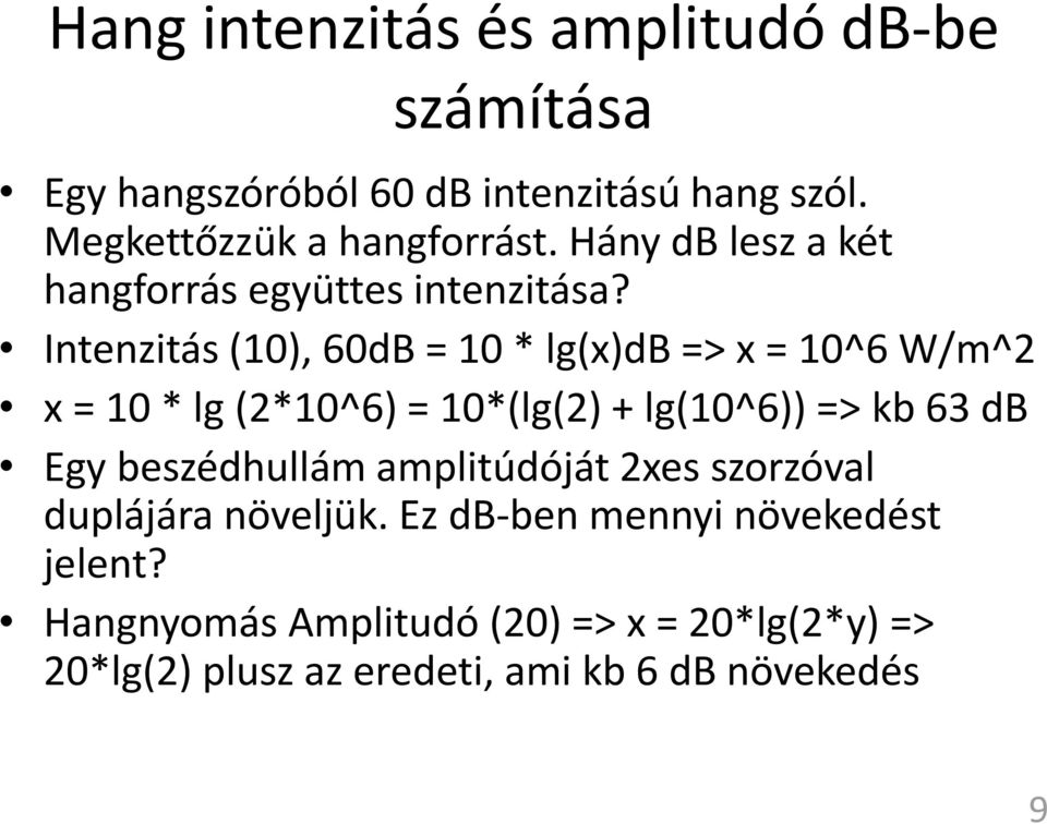 Intenzitás (10), 60dB = 10 * lg(x)db => x = 10^6 W/m^2 x = 10 * lg (2*10^6) = 10*(lg(2) + lg(10^6)) => kb 63 db Egy