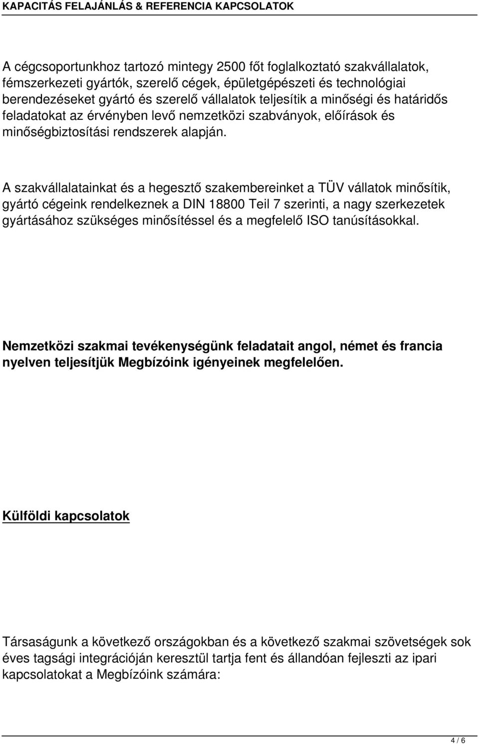 A szakvállalatainkat és a hegesztő szakembereinket a TÜV vállatok minősítik, gyártó cégeink rendelkeznek a DIN 18800 Teil 7 szerinti, a nagy szerkezetek gyártásához szükséges minősítéssel és a