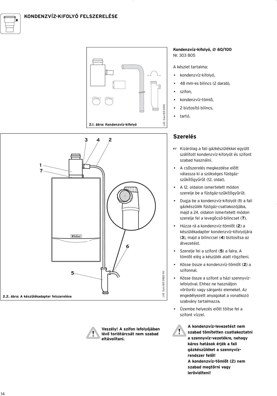 3 4 2 Szerelés 1 7 5 2.2. ábra: A készülékadapter felszerelése 6 LAS Euro B/S 018/0 HU Kizárólag a fali gázkészülékkel együtt szállított kondenzvíz-kifolyót és szifont szabad használni.