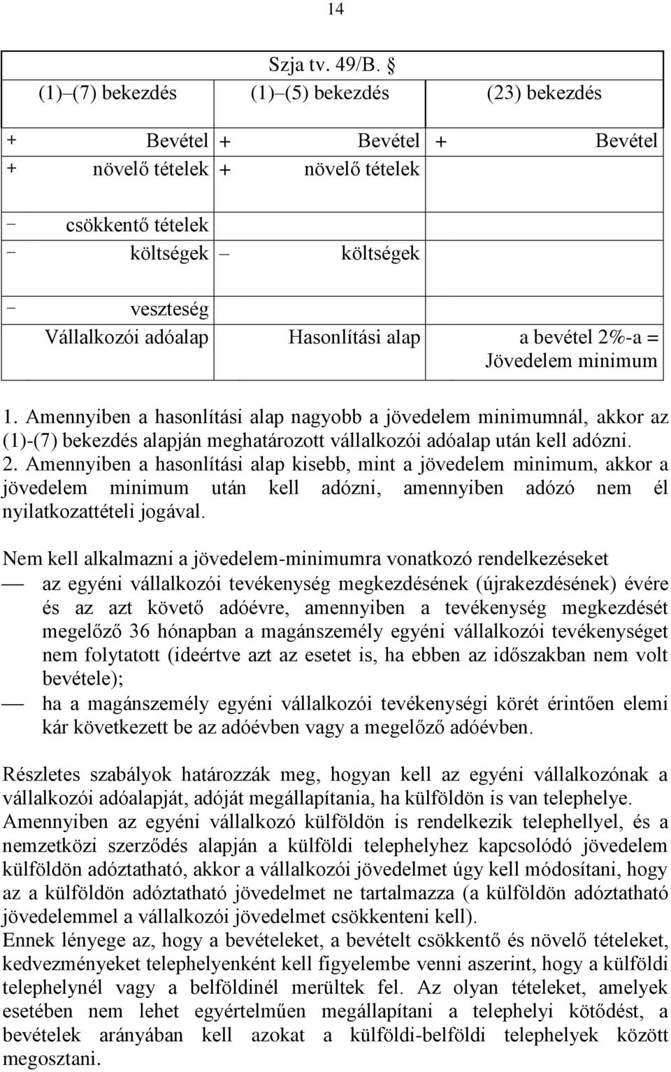 bevétel 2%-a = Jövedelem minimum 1. Amennyiben a hasonlítási alap nagyobb a jövedelem minimumnál, akkor az (1)-(7) bekezdés alapján meghatározott vállalkozói adóalap után kell adózni. 2. Amennyiben a hasonlítási alap kisebb, mint a jövedelem minimum, akkor a jövedelem minimum után kell adózni, amennyiben adózó nem él nyilatkozattételi jogával.