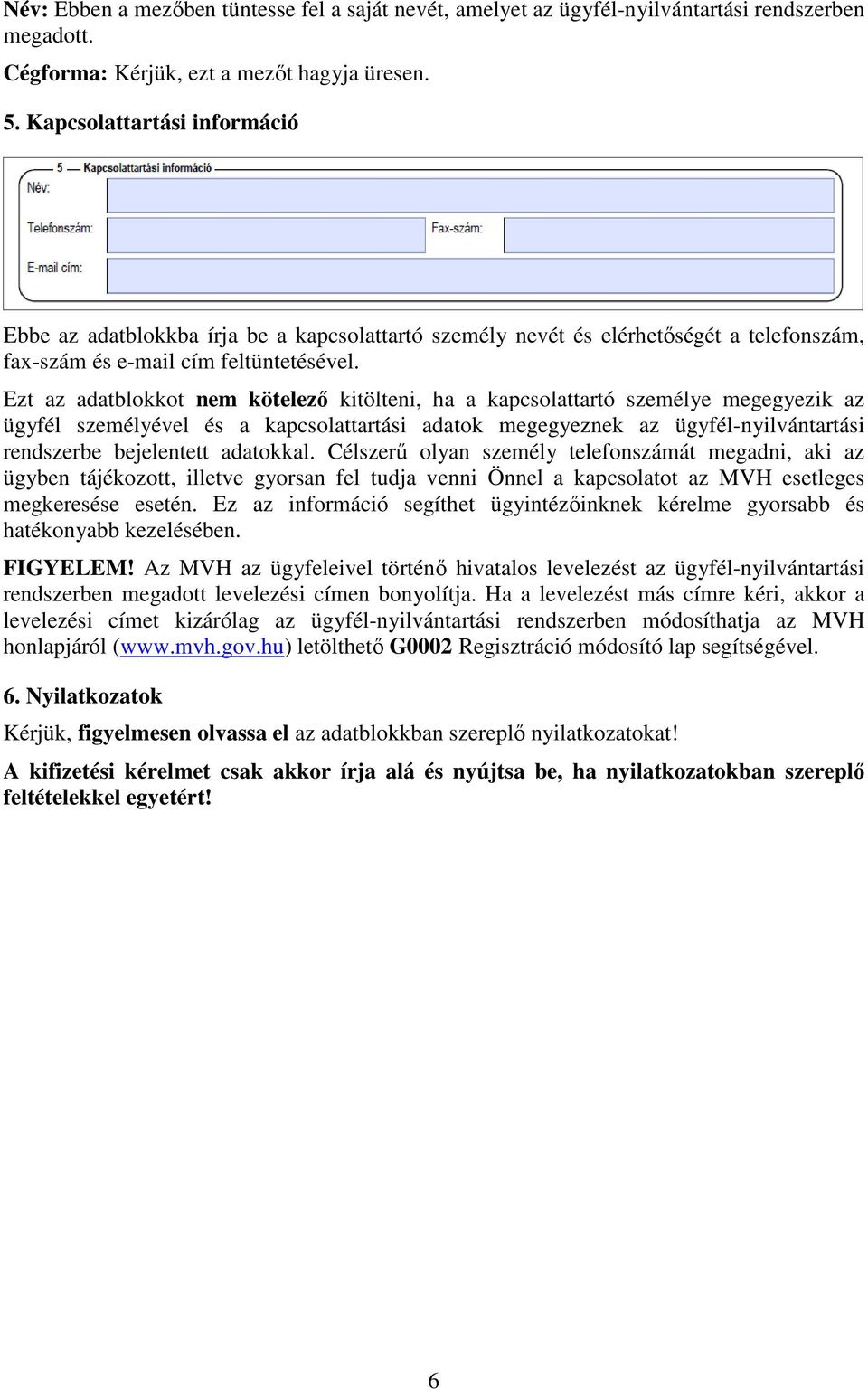 Ezt az adatblokkot nem kötelező kitölteni, ha a kapcsolattartó személye megegyezik az ügyfél személyével és a kapcsolattartási adatok megegyeznek az ügyfél-nyilvántartási rendszerbe bejelentett