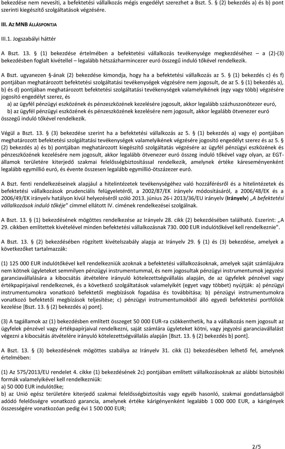 (1) bekezdése értelmében a befektetési vállalkozás tevékenysége megkezdéséhez a (2)-(3) bekezdésben foglalt kivétellel legalább hétszázharmincezer euró összegű induló tőkével rendelkezik. A Bszt.