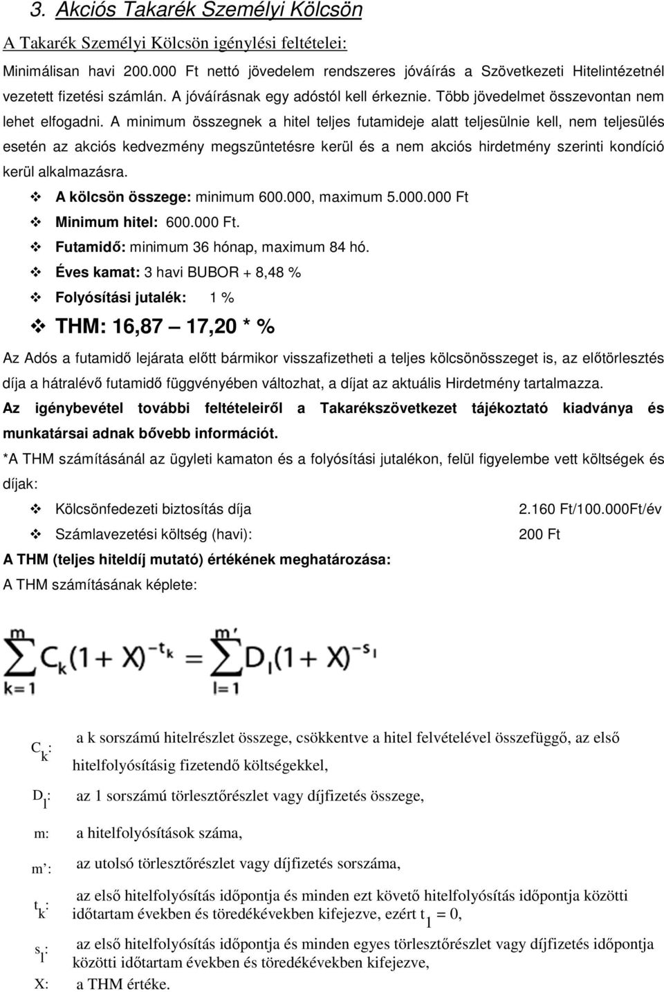 A minimum összegnek a hitel teljes futamideje alatt teljesülnie kell, nem teljesülés esetén az akciós kedvezmény megszüntetésre kerül és a nem akciós hirdetmény szerinti kondíció kerül alkalmazásra.
