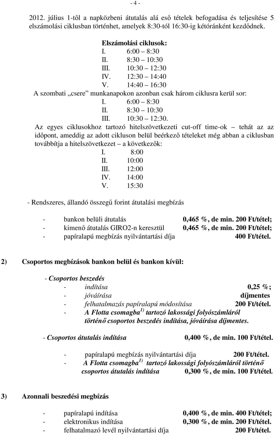 IV. 12:30 14:40 V. 14:40 16:30 A szombati csere munkanapokon azonban csak három ciklusra kerül sor: I. 6:00 8:30 II. 8:30 10:30 III. 10:30 12:30.