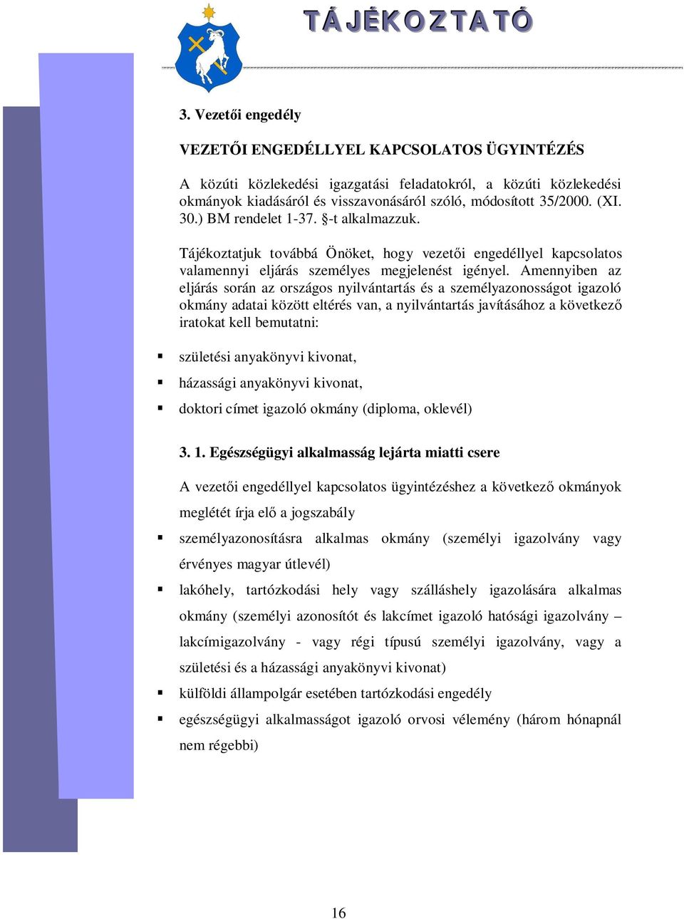 Amennyiben az eljárás során az országos nyilvántartás és a személyazonosságot igazoló okmány adatai között eltérés van, a nyilvántartás javításához a következ iratokat kell bemutatni: születési