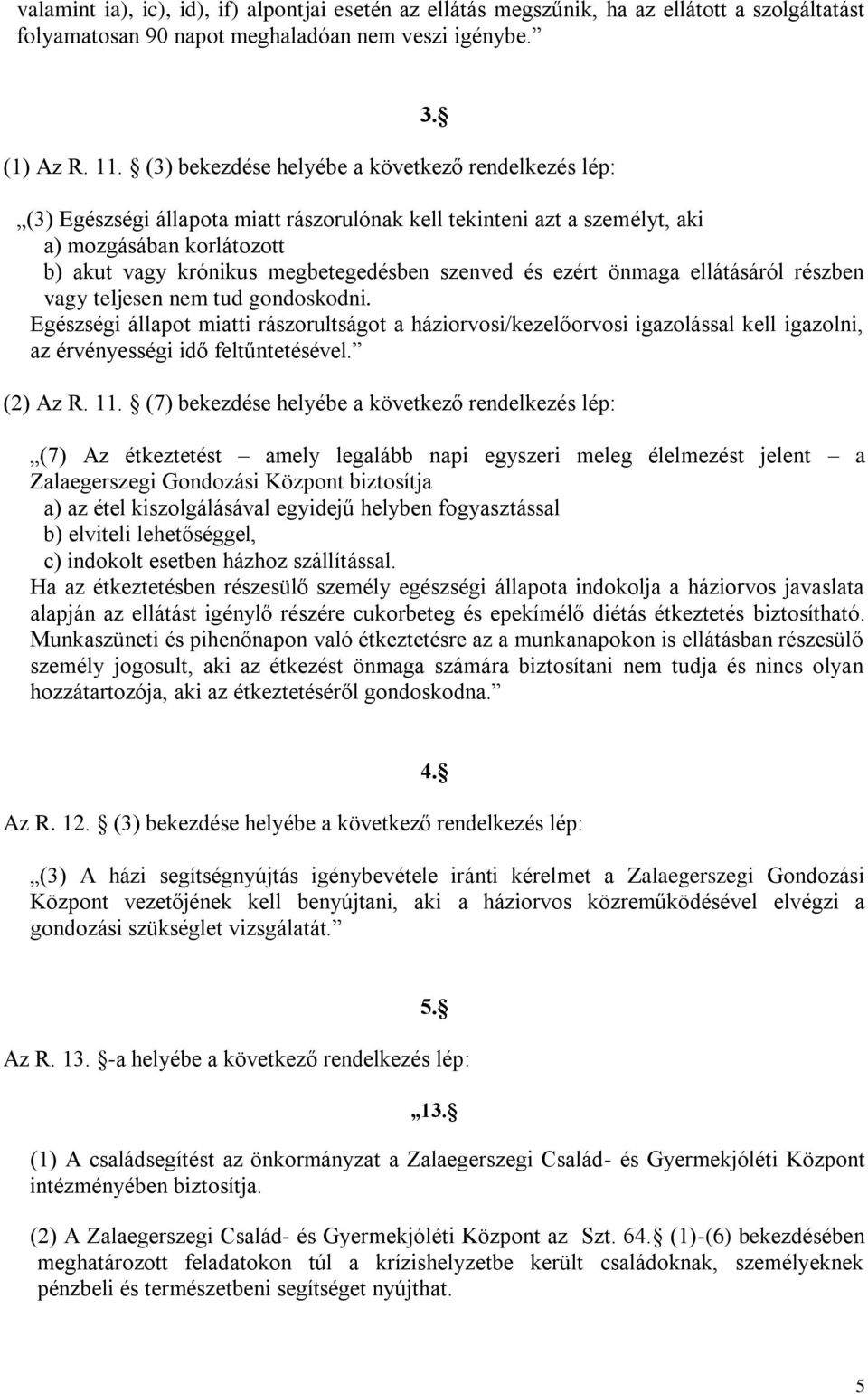 (3) Egészségi állapota miatt rászorulónak kell tekinteni azt a személyt, aki a) mozgásában korlátozott b) akut vagy krónikus megbetegedésben szenved és ezért önmaga ellátásáról részben vagy teljesen